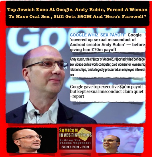Top Jewish Exec At Google, Andy Rubin, Forced A Woman To Have Oral Sex , Still Gets $90M And ‘Hero’s Farewell”